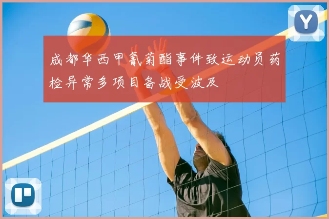 成都华西甲氰菊酯事件致运动员药检异常多项目备战受波及