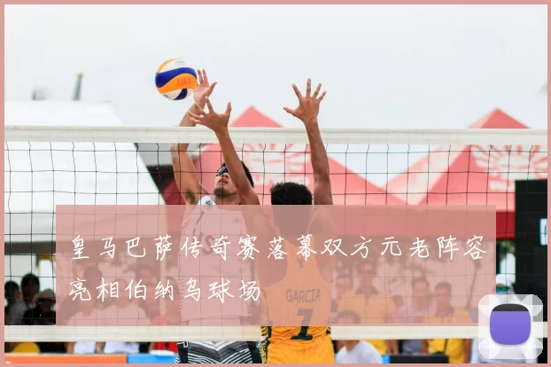 皇马巴萨传奇赛落幕双方元老阵容亮相伯纳乌球场