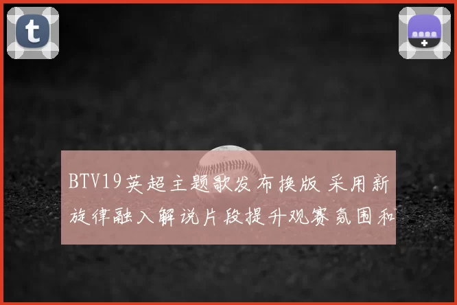 BTV19英超主题歌发布换版 采用新旋律融入解说片段提升观赛氛围和视觉效果