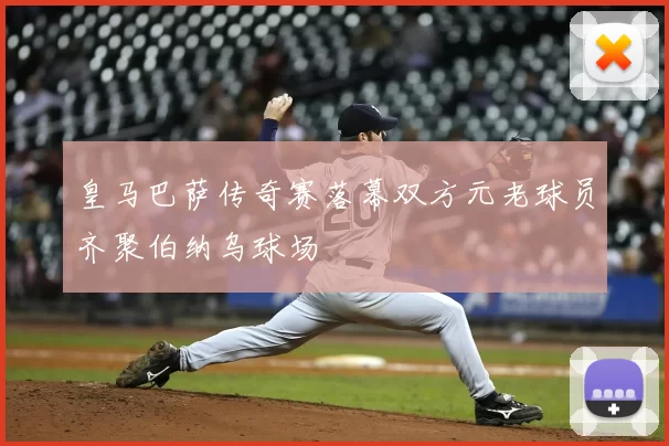 皇马巴萨传奇赛落幕双方元老球员齐聚伯纳乌球场