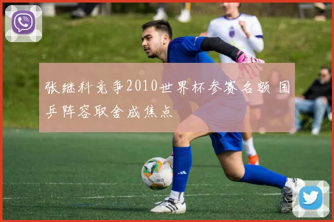 张继科竞争2010世界杯参赛名额 国乒阵容取舍成焦点