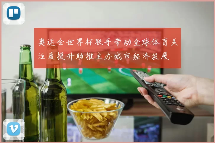 奥运会世界杯联手带动全球体育关注度提升助推主办城市经济发展