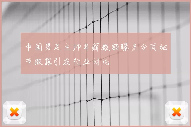 中国男足主帅年薪数额曝光合同细节披露引发行业讨论