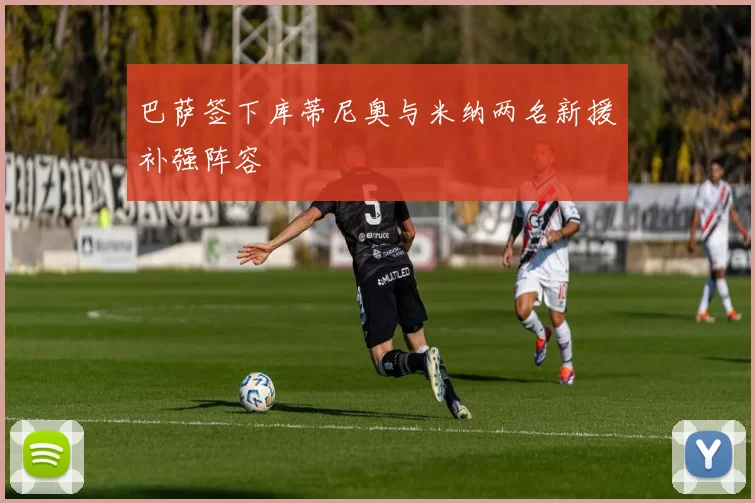 巴萨签下库蒂尼奥与米纳两名新援补强阵容