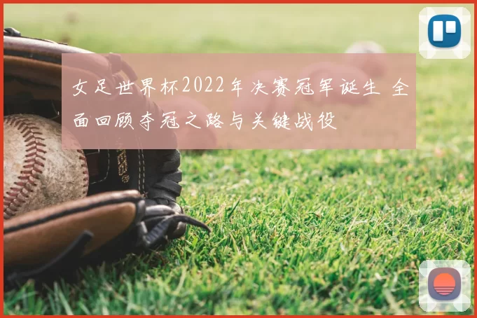 女足世界杯2022年决赛冠军诞生 全面回顾夺冠之路与关键战役