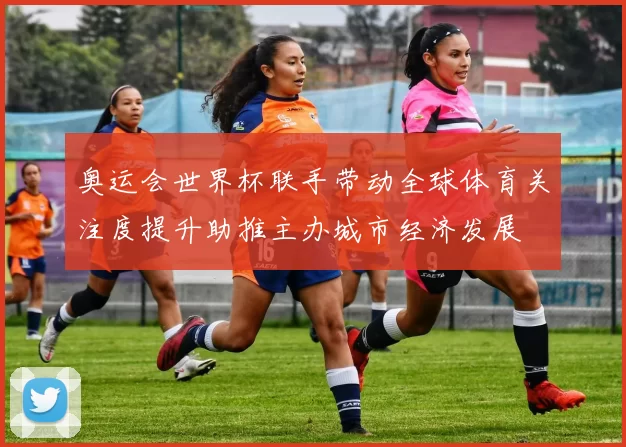 奥运会世界杯联手带动全球体育关注度提升助推主办城市经济发展
