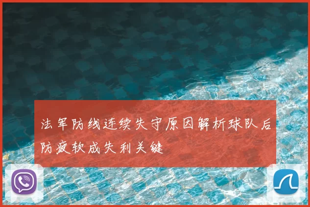 法军防线连续失守原因解析球队后防疲软成失利关键