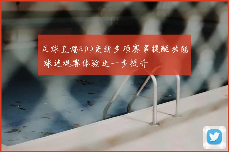 足球直播app更新多项赛事提醒功能 球迷观赛体验进一步提升