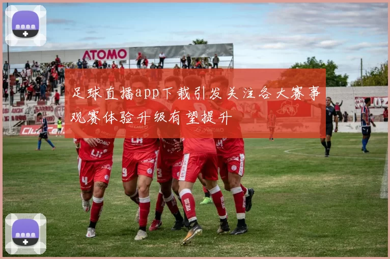 足球直播app下载引发关注各大赛事观赛体验升级有望提升