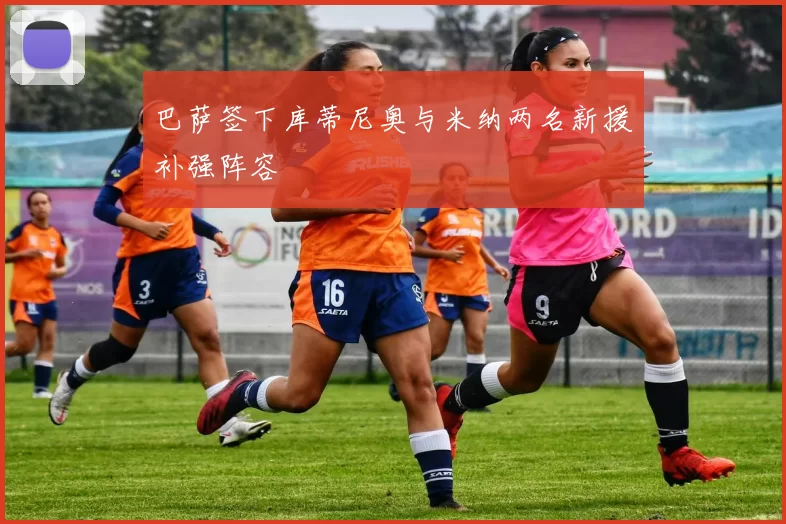 巴萨签下库蒂尼奥与米纳两名新援补强阵容