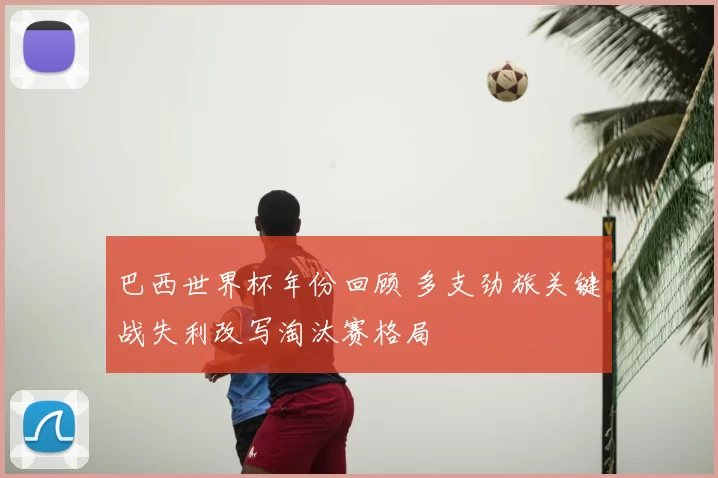 巴西世界杯年份回顾 多支劲旅关键战失利改写淘汰赛格局