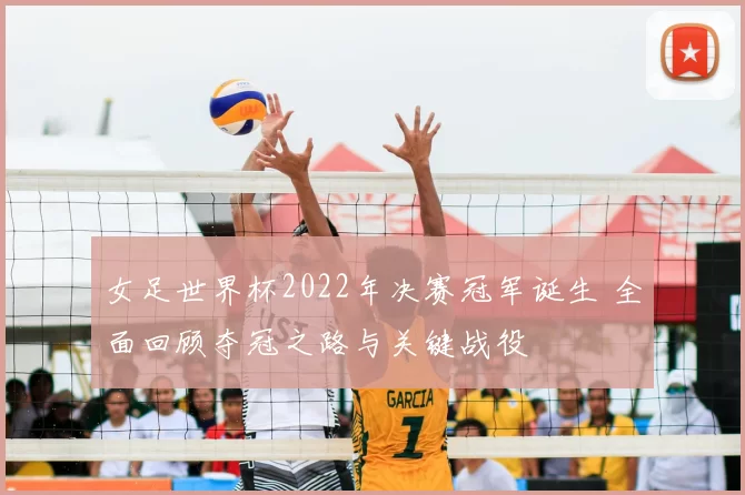 女足世界杯2022年决赛冠军诞生 全面回顾夺冠之路与关键战役