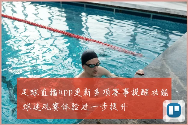 足球直播app更新多项赛事提醒功能 球迷观赛体验进一步提升