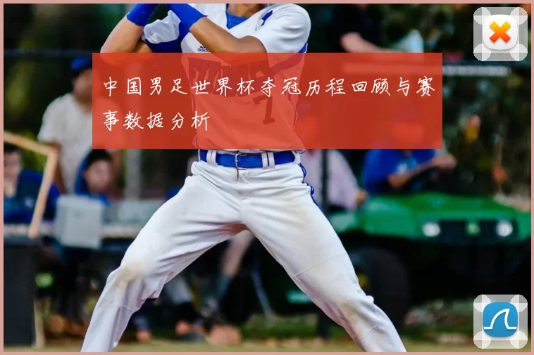 中国男足世界杯夺冠历程回顾与赛事数据分析