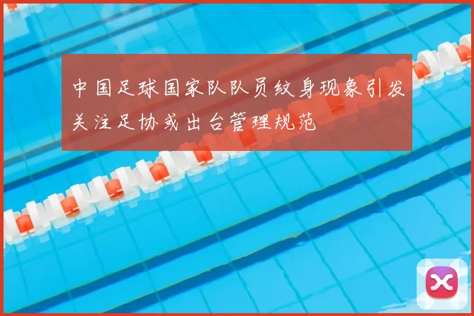 中国足球国家队队员纹身现象引发关注足协或出台管理规范